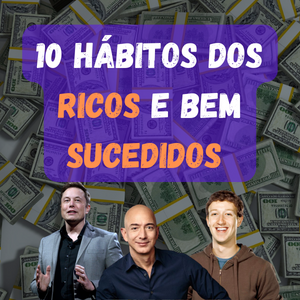 Os 10 Hábitos dos Ricos e Bem sucedidos (Para aplicar hoje)